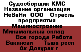Судосборщик КМС › Название организации ­ НеВаНи, ООО › Отрасль предприятия ­ Машиностроение › Минимальный оклад ­ 70 000 - Все города Работа » Вакансии   . Тыва респ.,Ак-Довурак г.